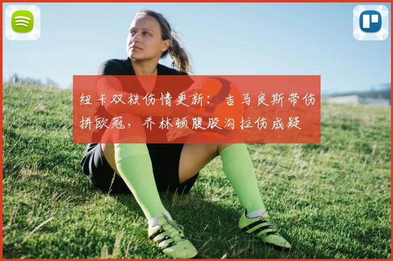 纽卡双核伤情更新:吉马良斯带伤拼欧冠,乔林顿腹股沟拉伤成疑