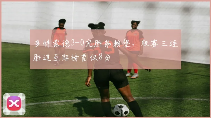 多特蒙德3-0完胜弗赖堡,联赛三连胜追至距榜首仅8分