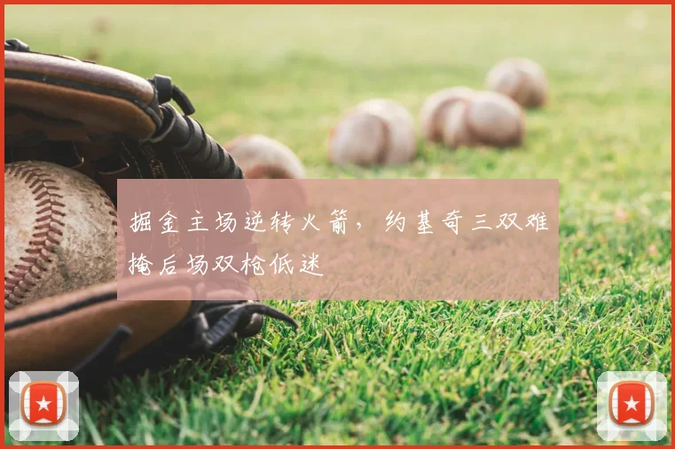 掘金主场逆转火箭，约基奇三双难掩后场双枪低迷