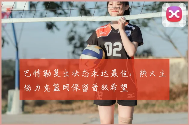 巴特勒复出状态未达最佳,热火主场力克篮网保留晋级希望